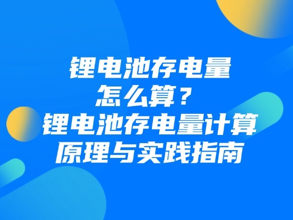 锂电池存电量怎样算？锂电池存电量计较道理与实际指南