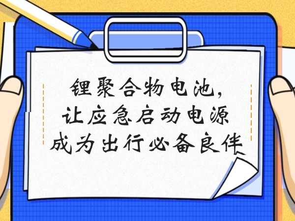 锂聚合物电池,让应急启动电源成为出行必备良俦
